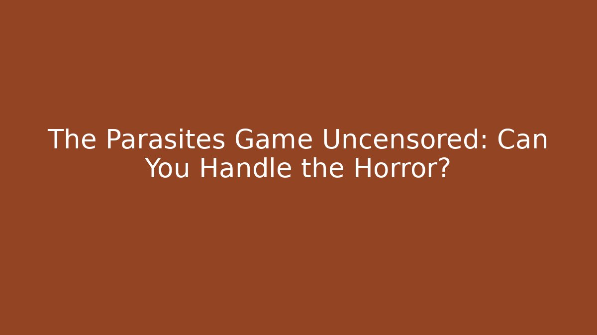 The Parasites Game Uncensored: Can You Handle the Horror?
