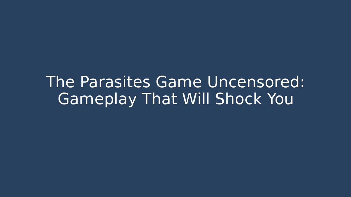 The Parasites Game Uncensored: Gameplay That Will Shock You