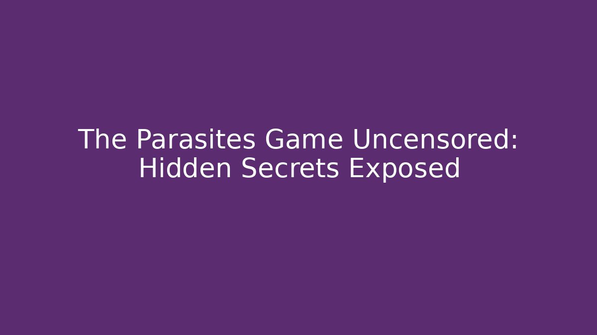 The Parasites Game Uncensored: Hidden Secrets Exposed