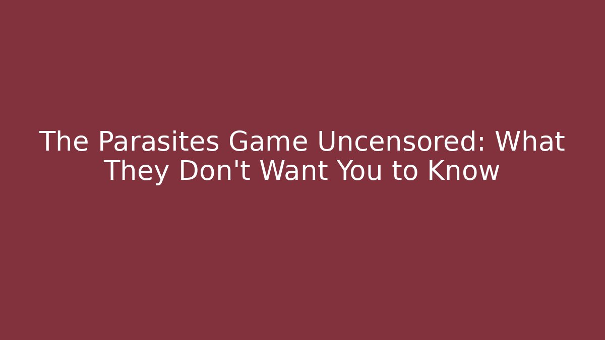 The Parasites Game Uncensored: What They Don't Want You to Know