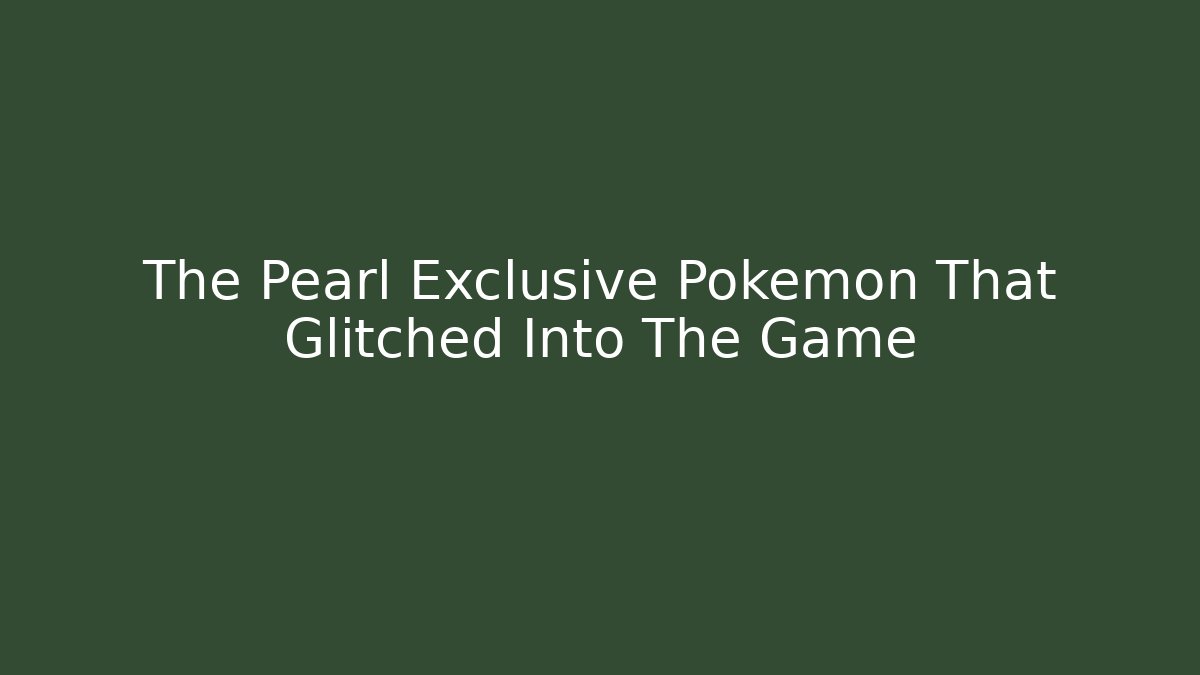 The Pearl Exclusive Pokémon That Glitched Into The Game