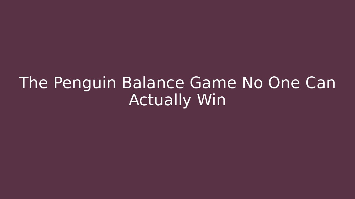 The Penguin Balance Game No One Can Actually Win