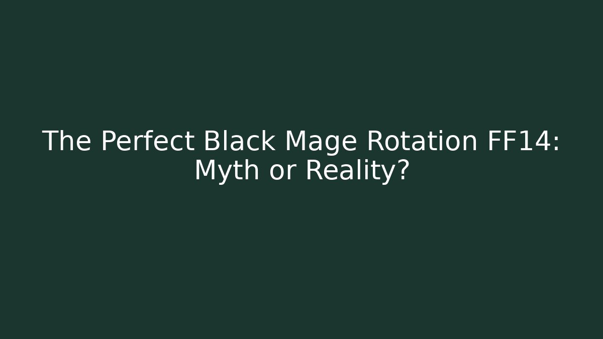 The Perfect Black Mage Rotation FF14: Myth or Reality?
