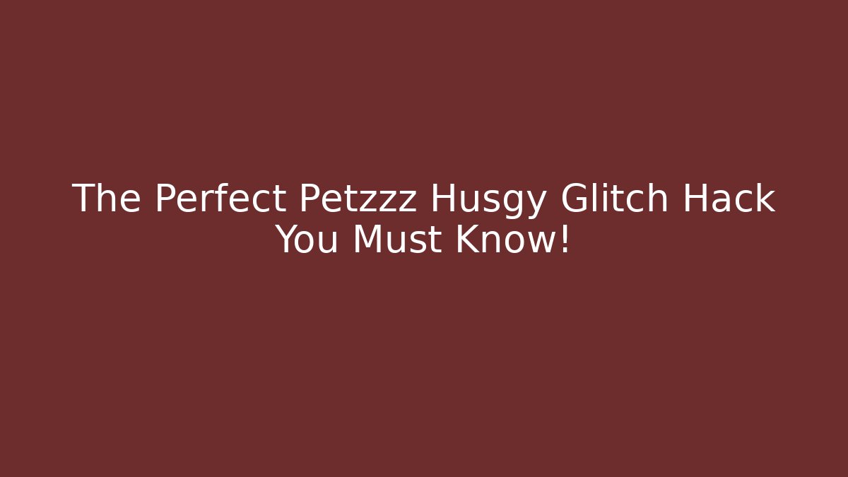 The Perfect Petzzz Husgy Glitch Hack You Must Know!