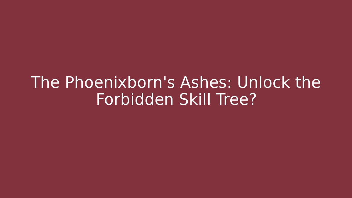 The Phoenixborn's Ashes: Unlock the Forbidden Skill Tree?