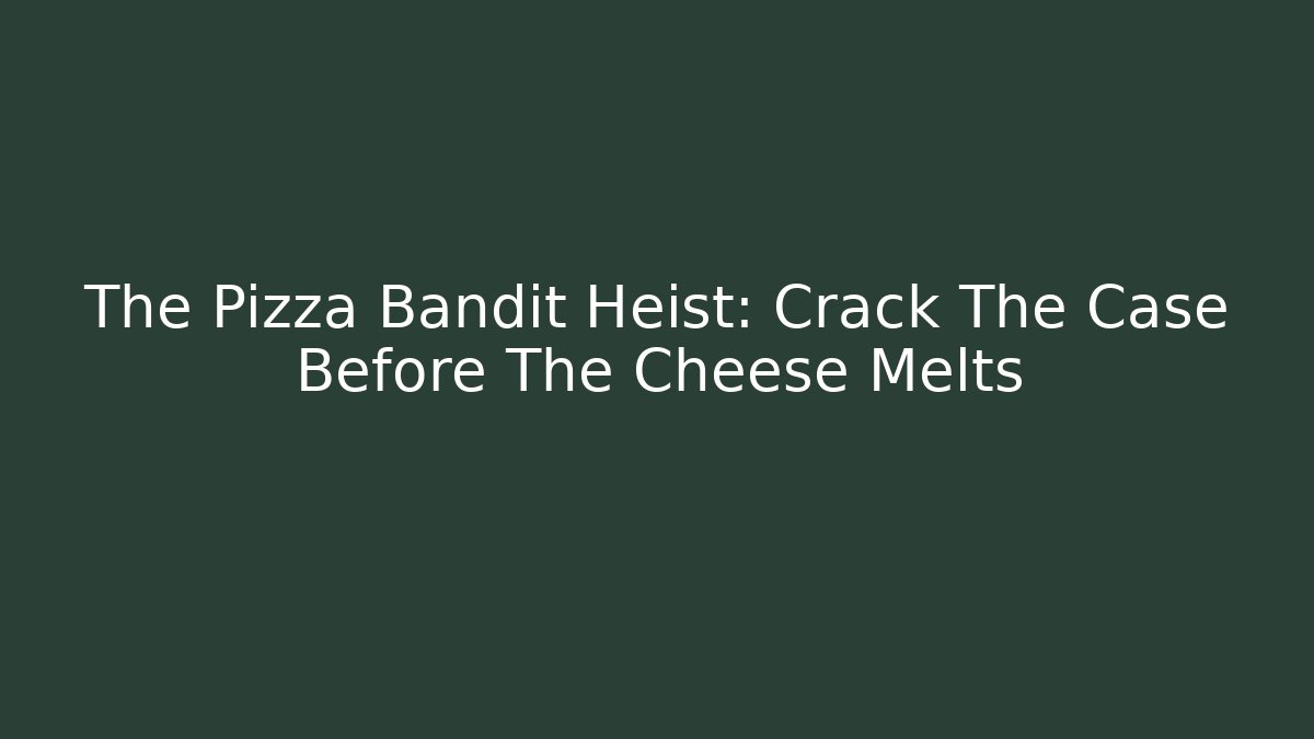 The Pizza Bandit Heist: Crack The Case Before The Cheese Melts