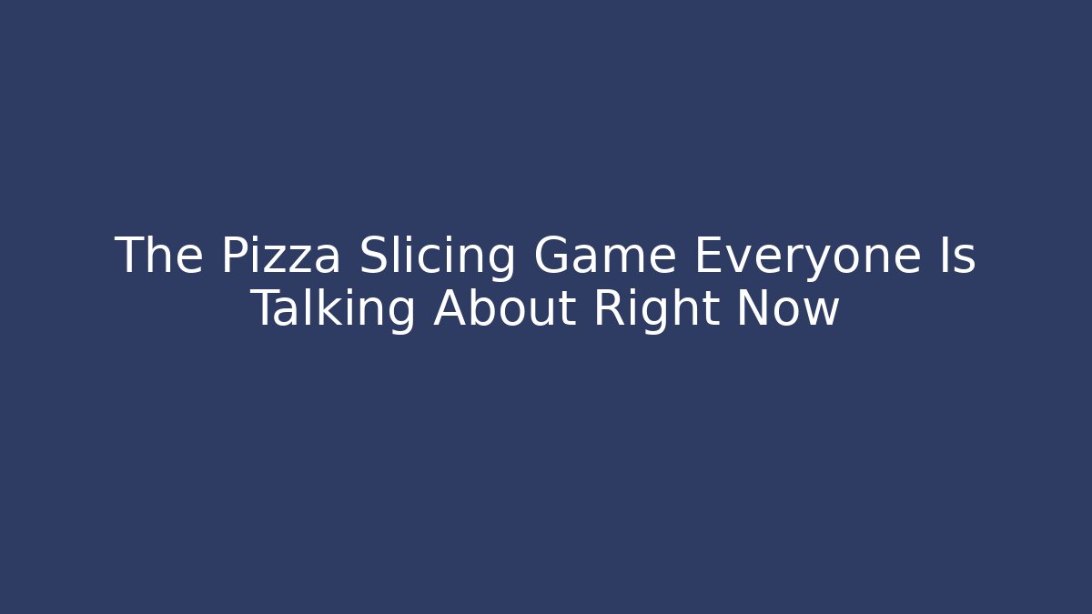The Pizza Slicing Game Everyone Is Talking About Right Now