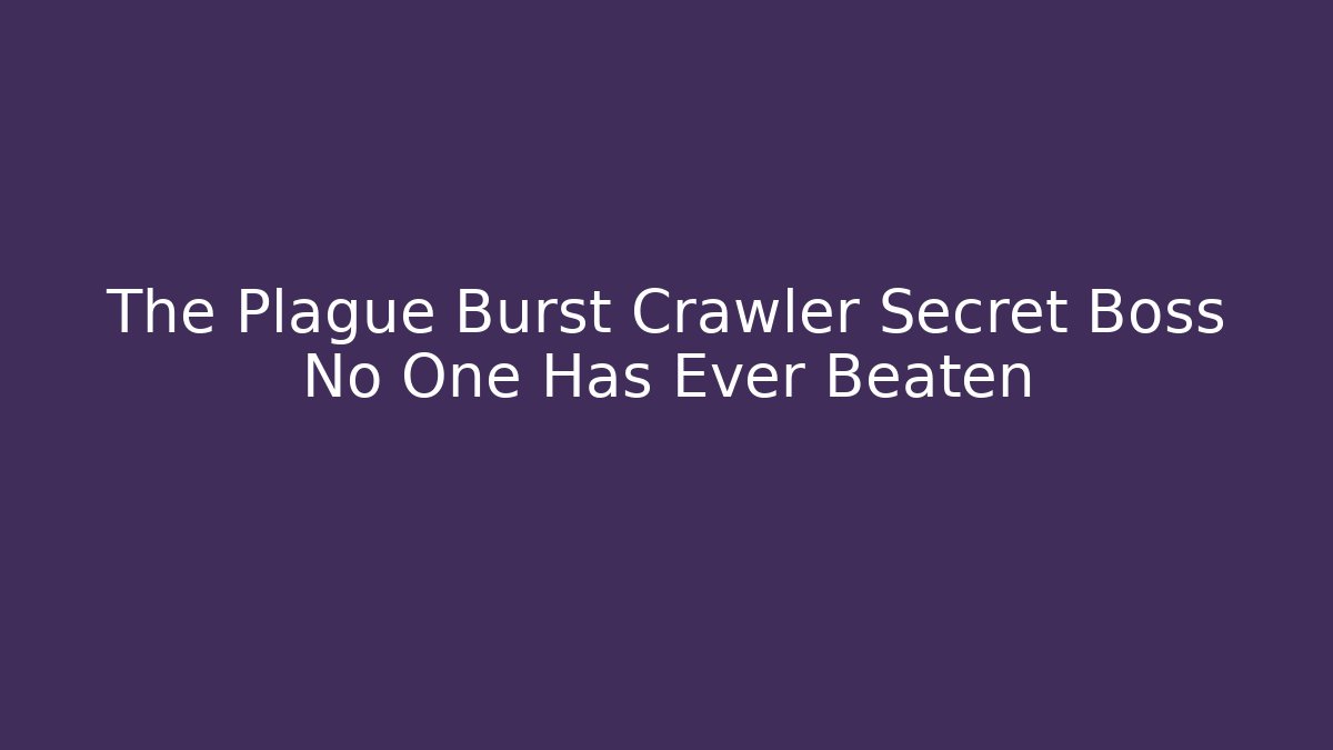 The Plague Burst Crawler Secret Boss No One Has Ever Beaten