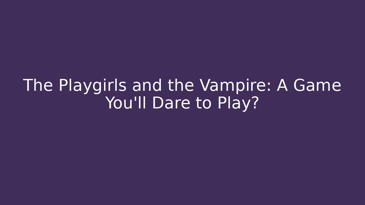 The Playgirls and the Vampire: A Game You’ll Dare to Play?