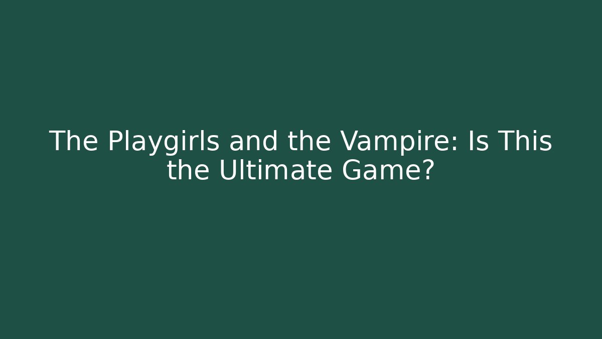 The Playgirls and the Vampire: Is This the Ultimate Game?