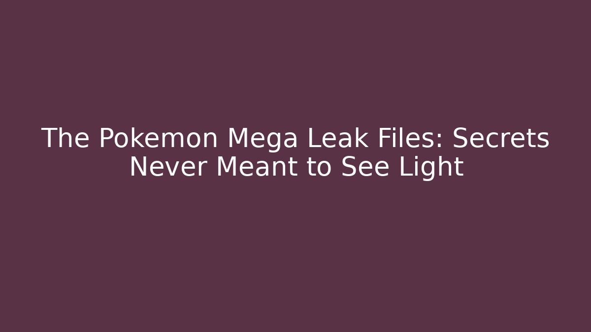 The Pokemon Mega Leak Files: Secrets Never Meant to See Light