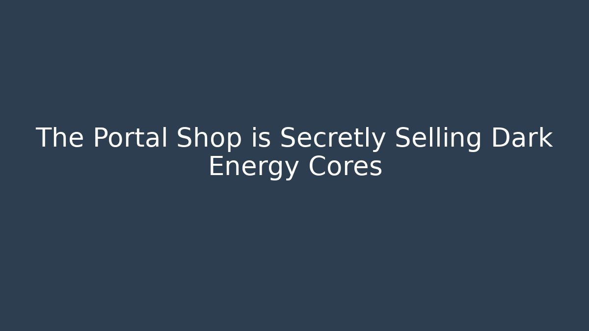 The Portal Shop is Secretly Selling Dark Energy Cores