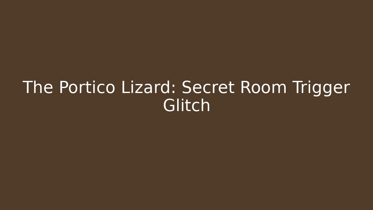 The Portico Lizard: Secret Room Trigger Glitch