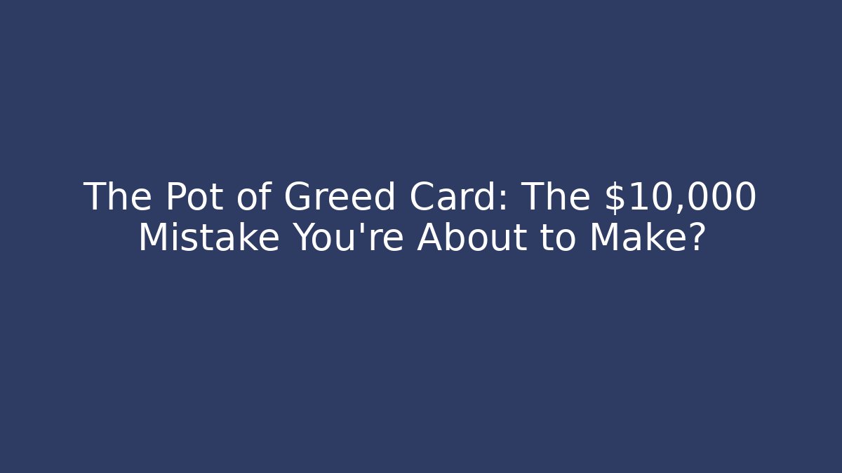 The Pot of Greed Card: The $10,000 Mistake You’re About to Make?
