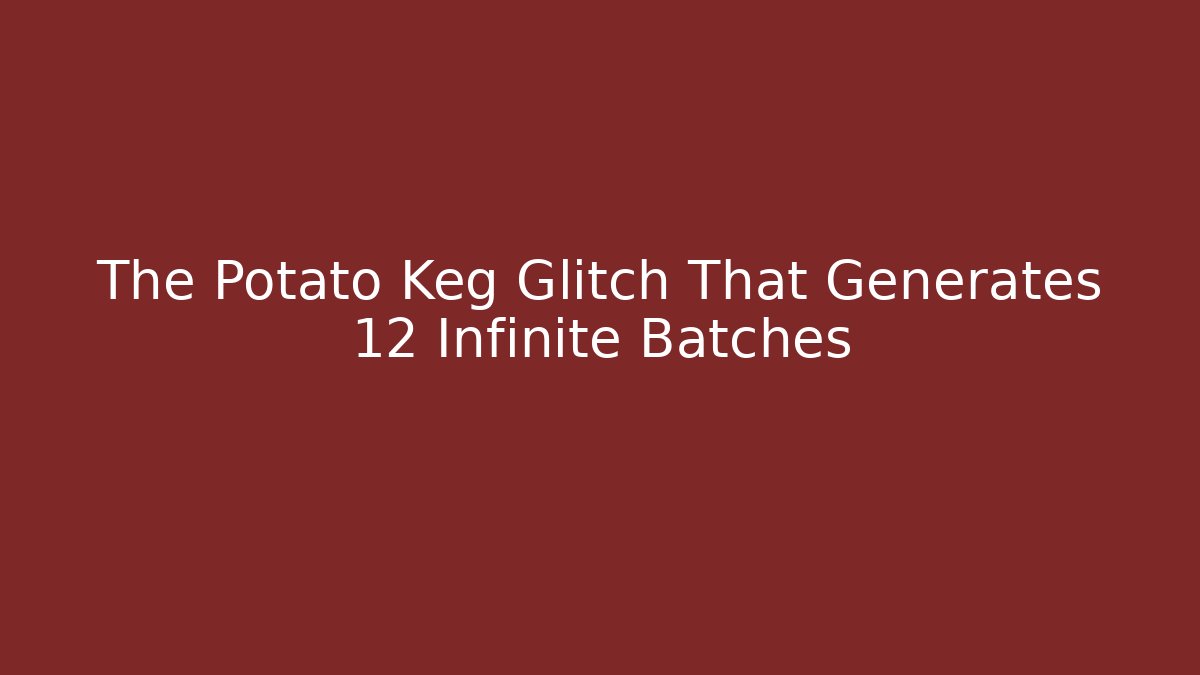 The Potato Keg Glitch That Generates 12 Infinite Batches - Celivion