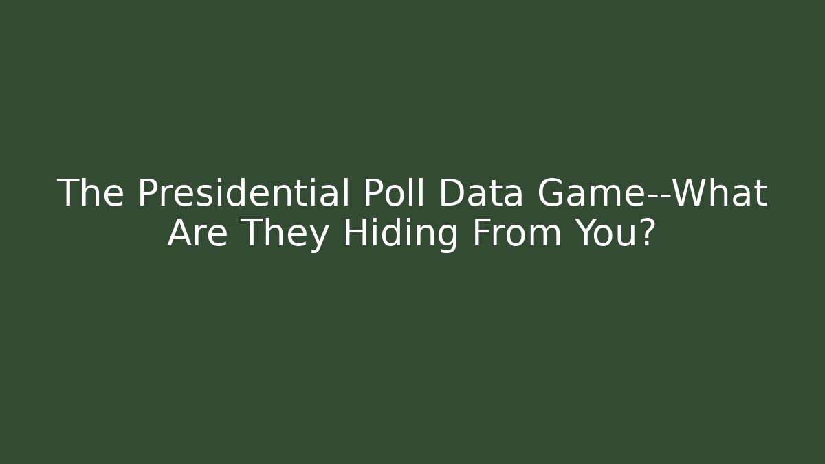The Presidential Poll Data Game—What Are They Hiding From You?
