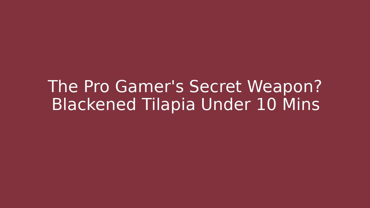 The Pro Gamer’s Secret Weapon? Blackened Tilapia Under 10 Mins - Celivion