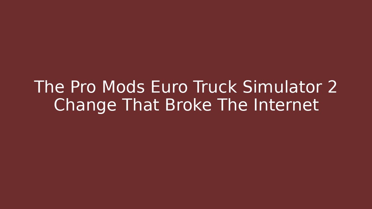 The Pro Mods Euro Truck Simulator 2 Change That Broke The Internet