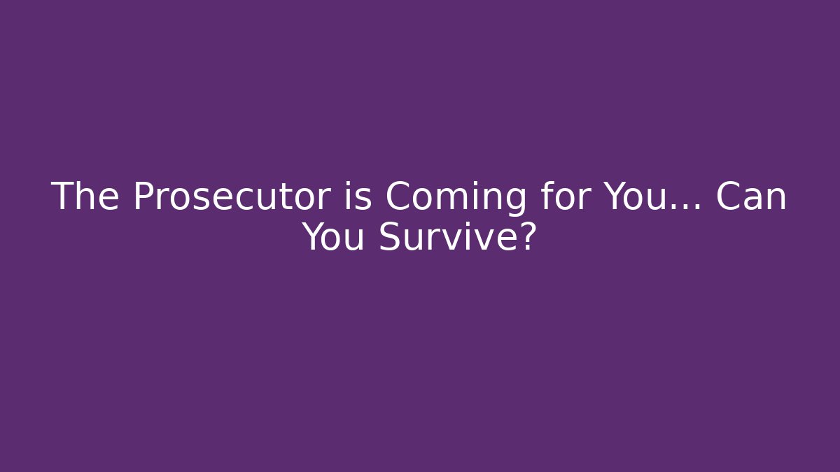 The Prosecutor is Coming for You… Can You Survive?
