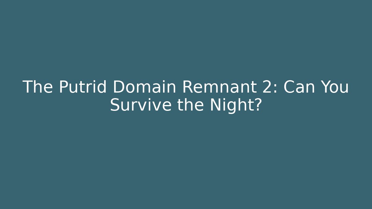 The Putrid Domain Remnant 2: Can You Survive the Night?