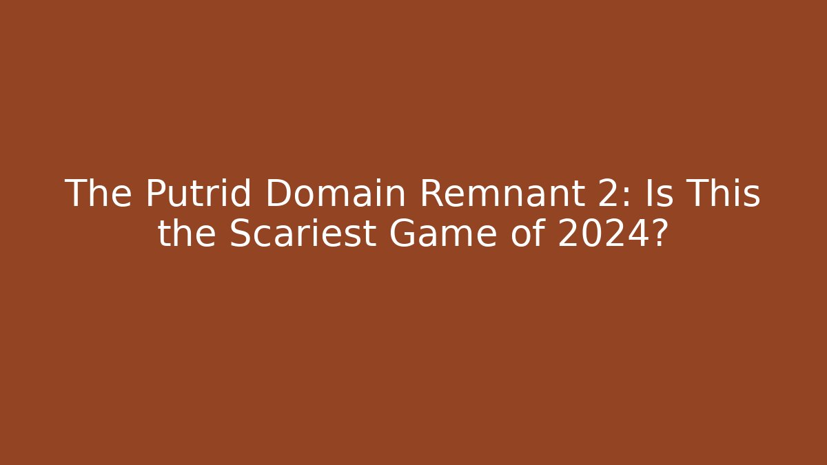 The Putrid Domain Remnant 2: Is This the Scariest Game of 2024? - Celivion