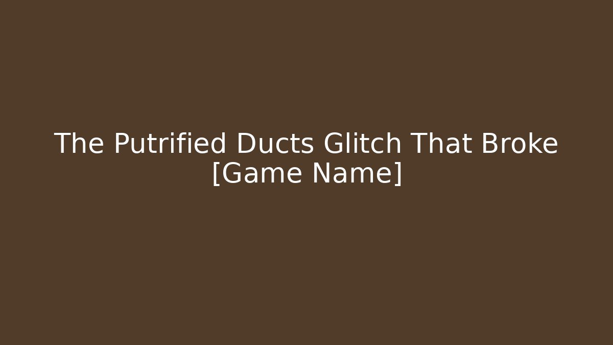The Putrified Ducts Glitch That Broke [Game Name]