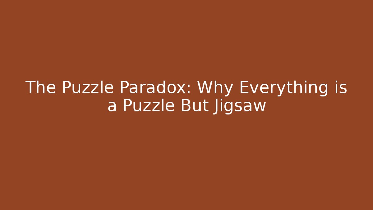 The Puzzle Paradox: Why Everything is a Puzzle But Jigsaw