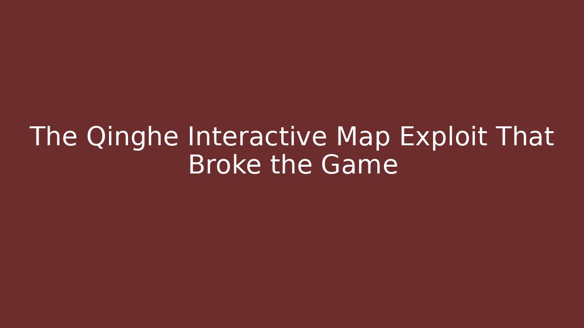 The Qinghe Interactive Map Exploit That Broke the Game
