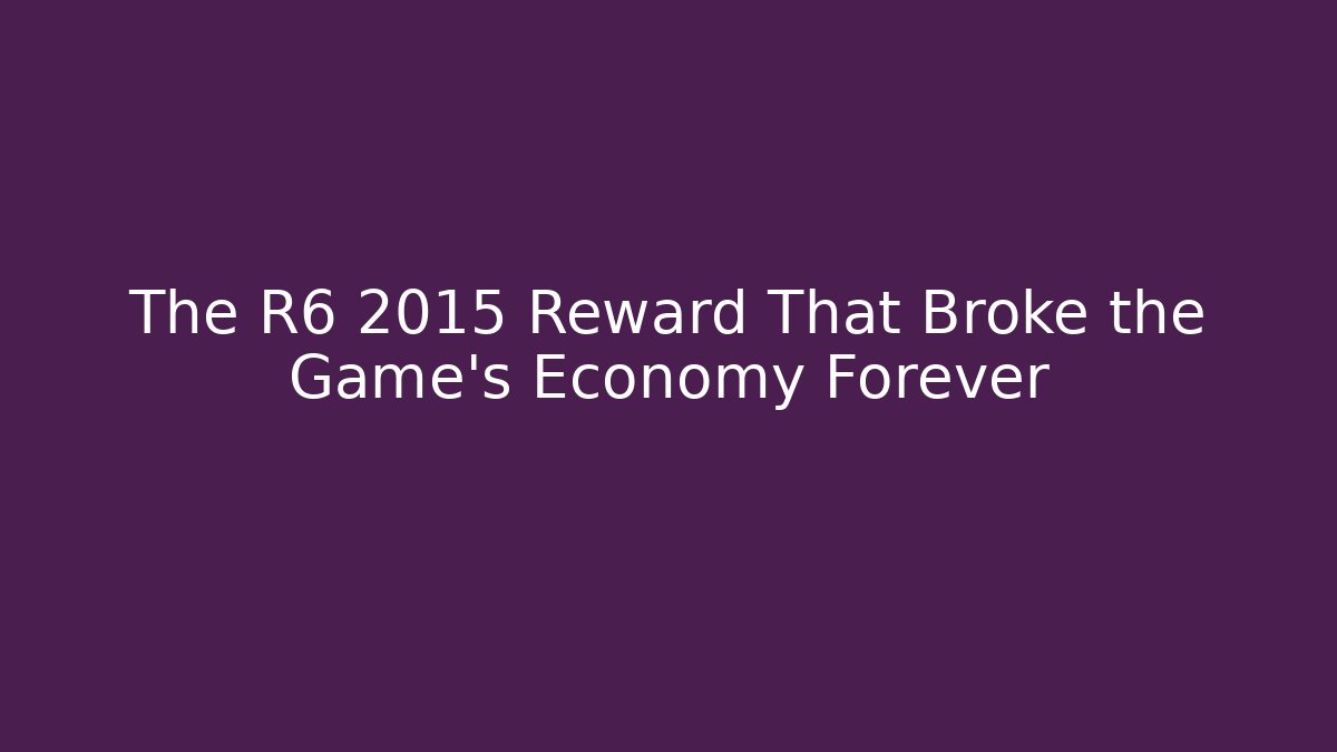 The R6 2015 Reward That Broke the Game’s Economy Forever