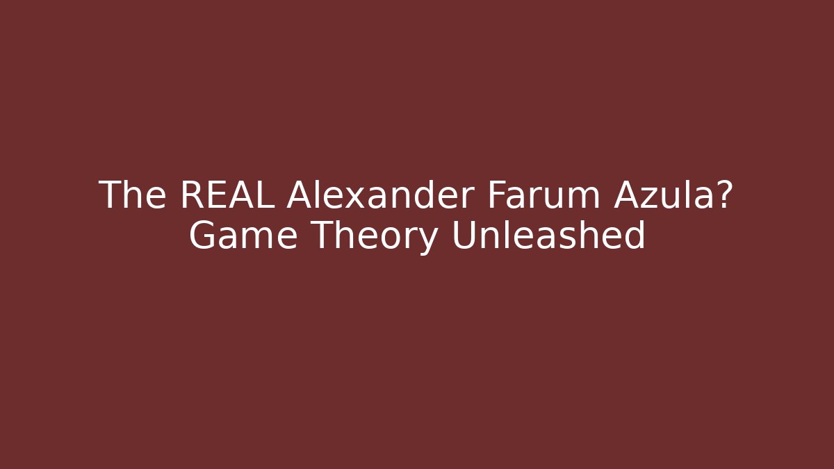 The REAL Alexander Farum Azula? Game Theory Unleashed