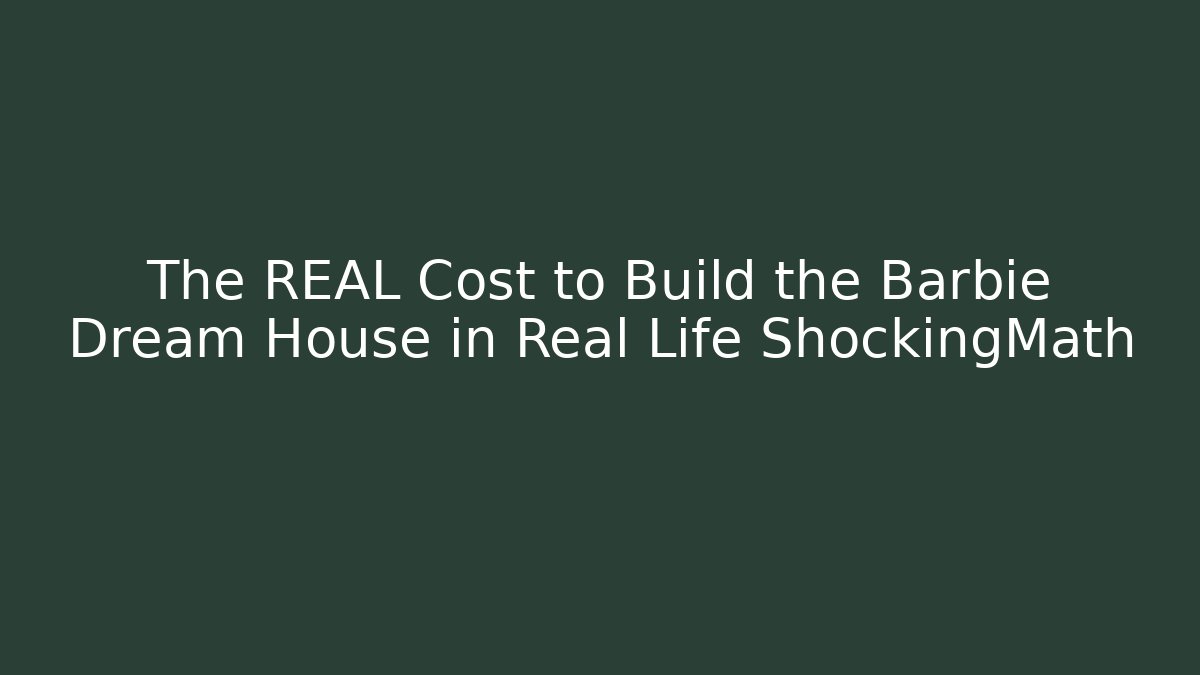 The REAL Cost to Build the Barbie Dream House in Real Life ShockingMath