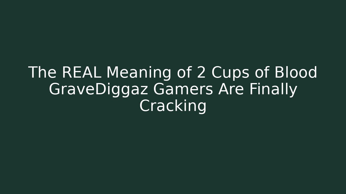 The REAL Meaning of 2 Cups of Blood GraveDiggaz Gamers Are Finally Cracking