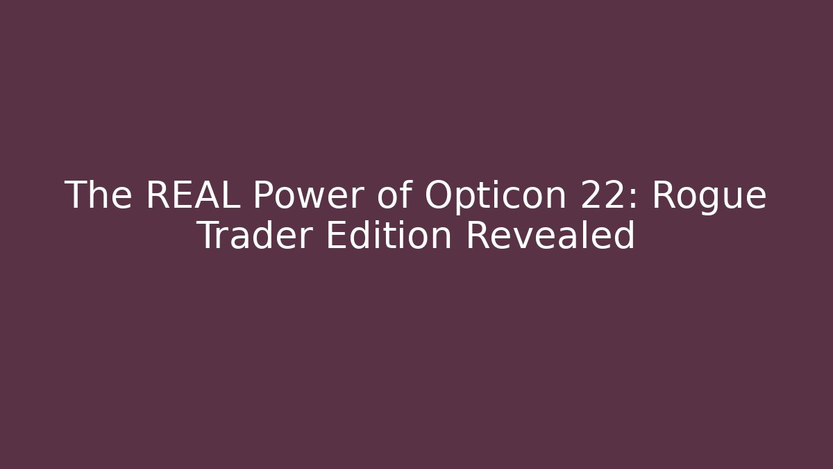 The REAL Power of Opticon 22: Rogue Trader Edition Revealed