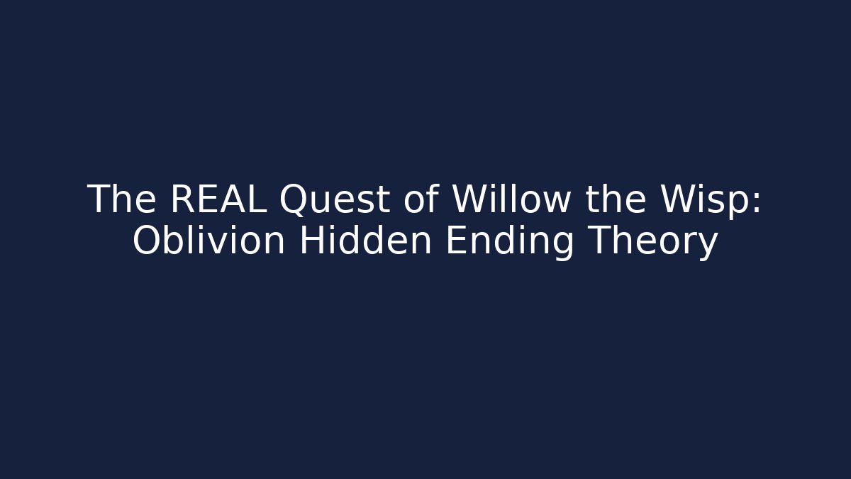 The REAL Quest of Willow the Wisp: Oblivion Hidden Ending Theory