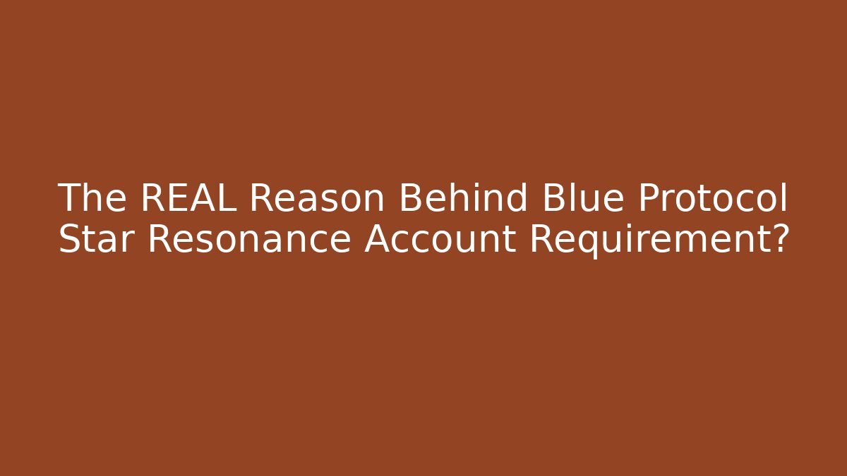 The REAL Reason Behind Blue Protocol Star Resonance Account Requirement?