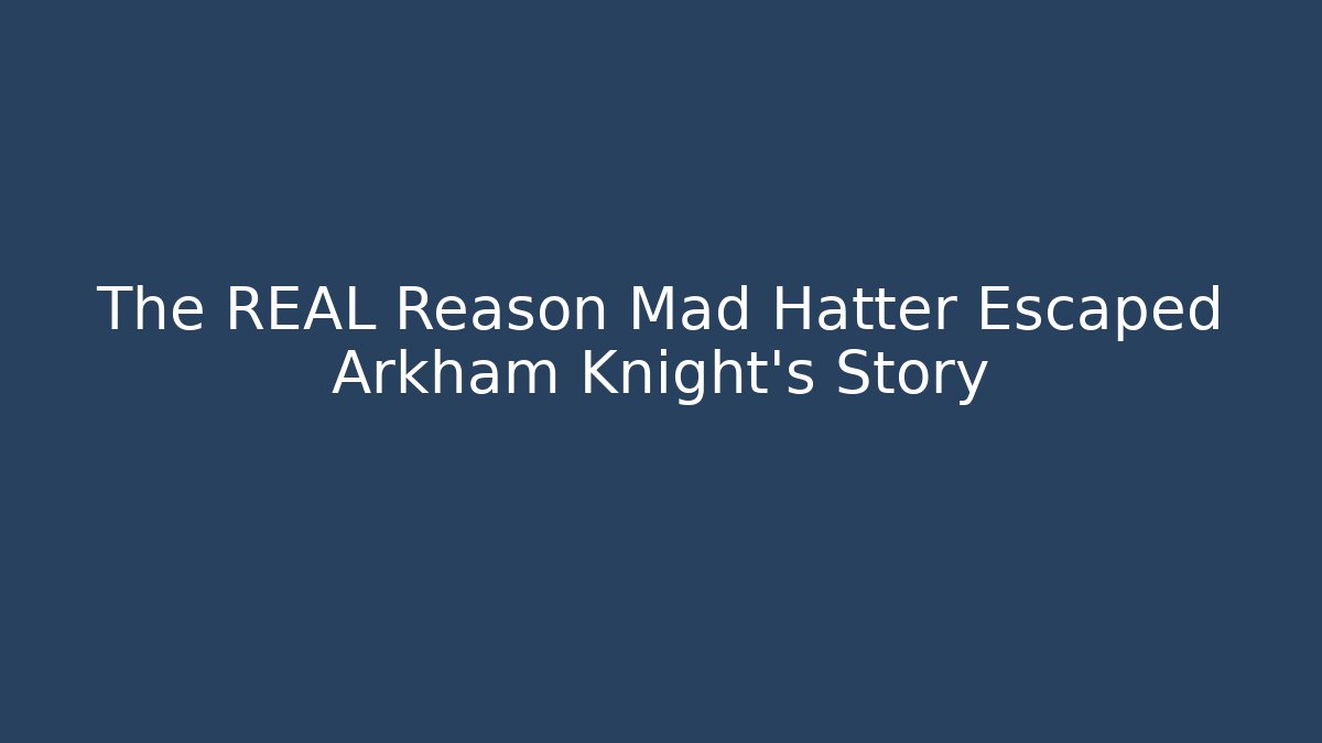 The REAL Reason Mad Hatter Escaped Arkham Knight's Story