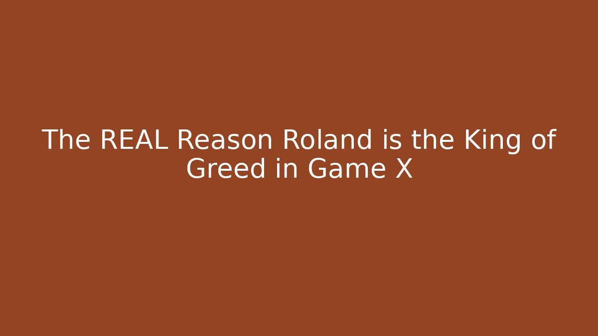The REAL Reason Roland is the King of Greed in Game X