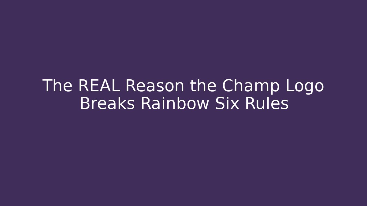 The REAL Reason the Champ Logo Breaks Rainbow Six Rules