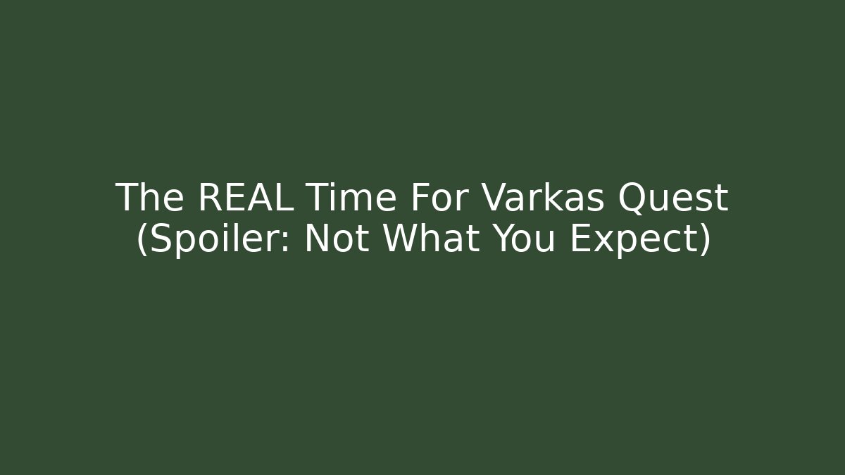 The REAL Time For Varkas Quest (Spoiler: Not What You Expect)
