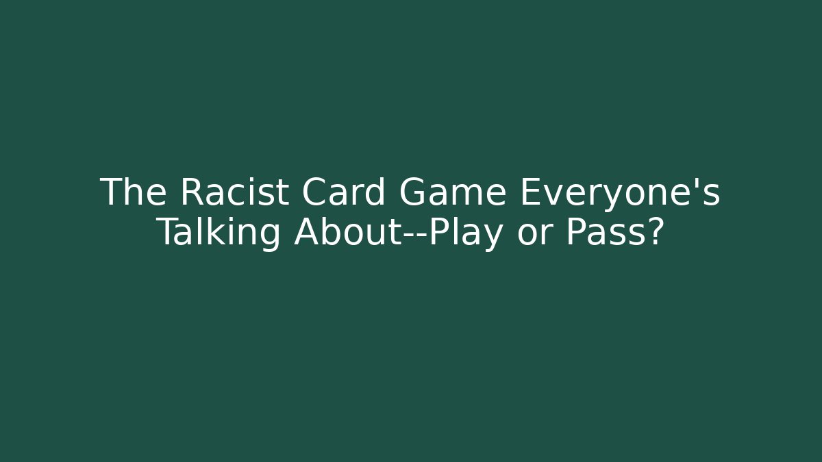 The Racist Card Game Everyone's Talking About—Play or Pass?