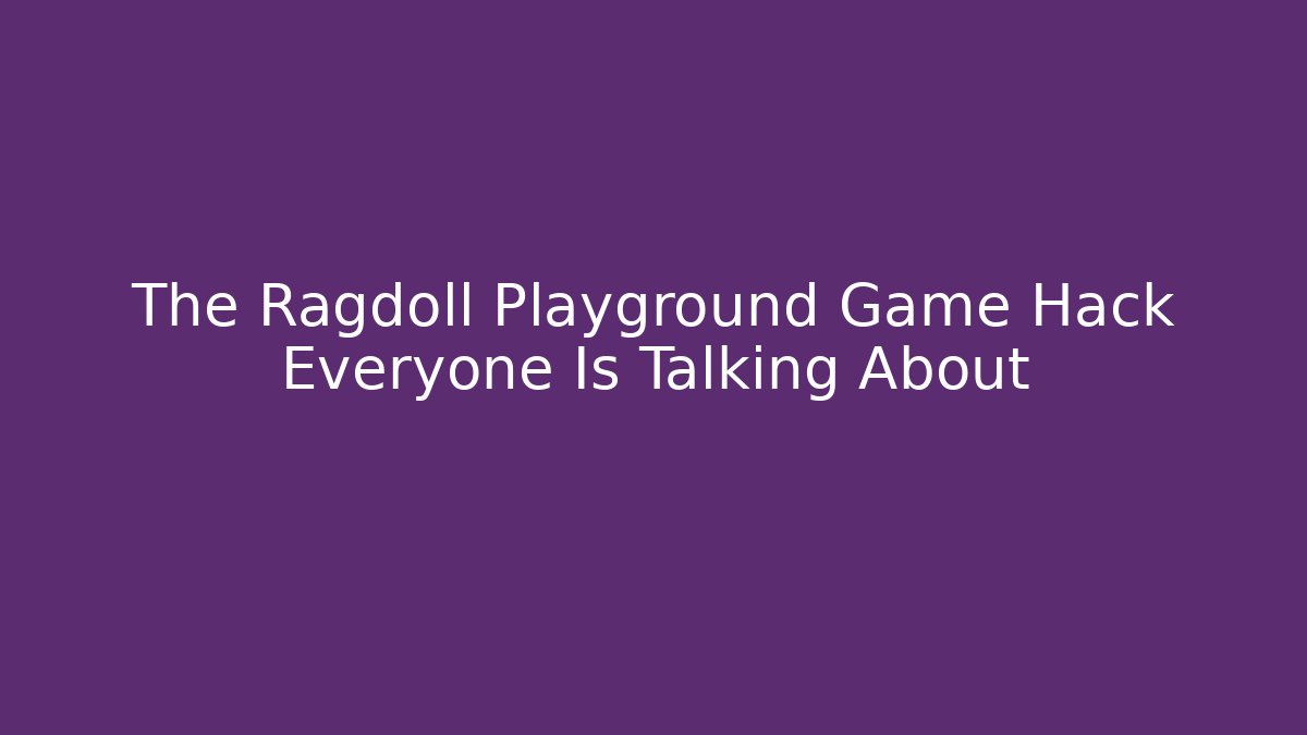The Ragdoll Playground Game Hack Everyone Is Talking About