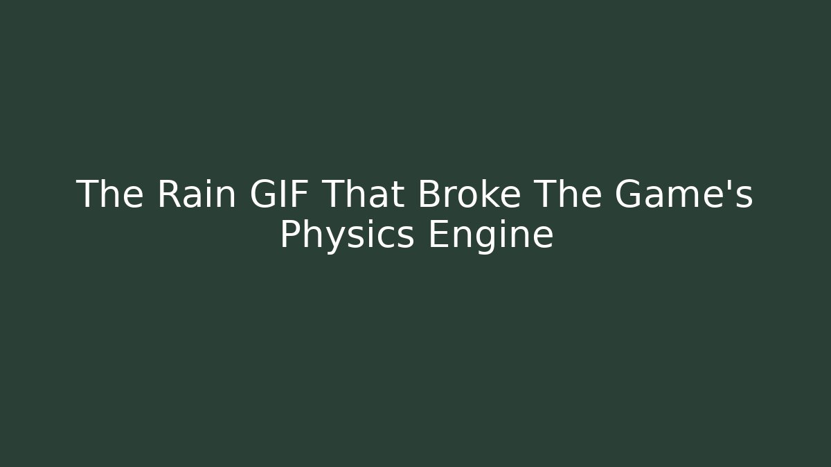The Rain GIF That Broke The Game's Physics Engine