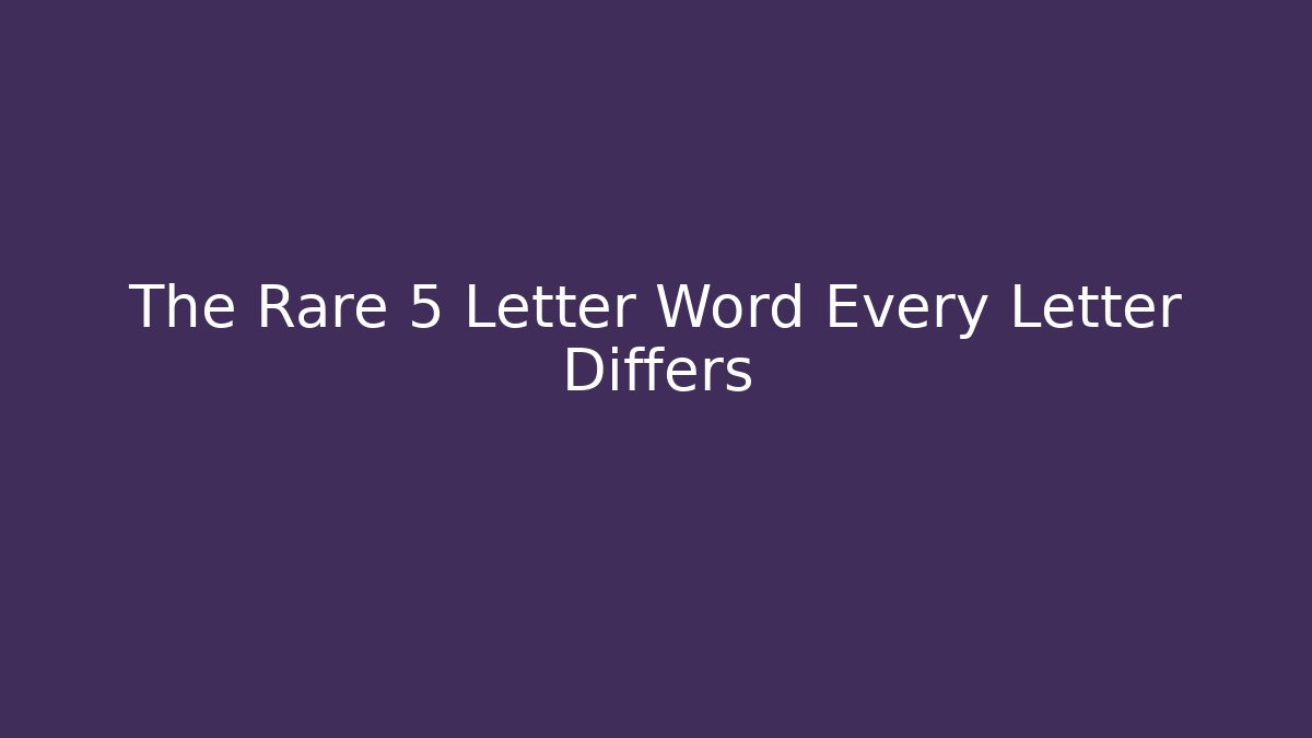 The Rare 5 Letter Word Every Letter Differs - Celivion