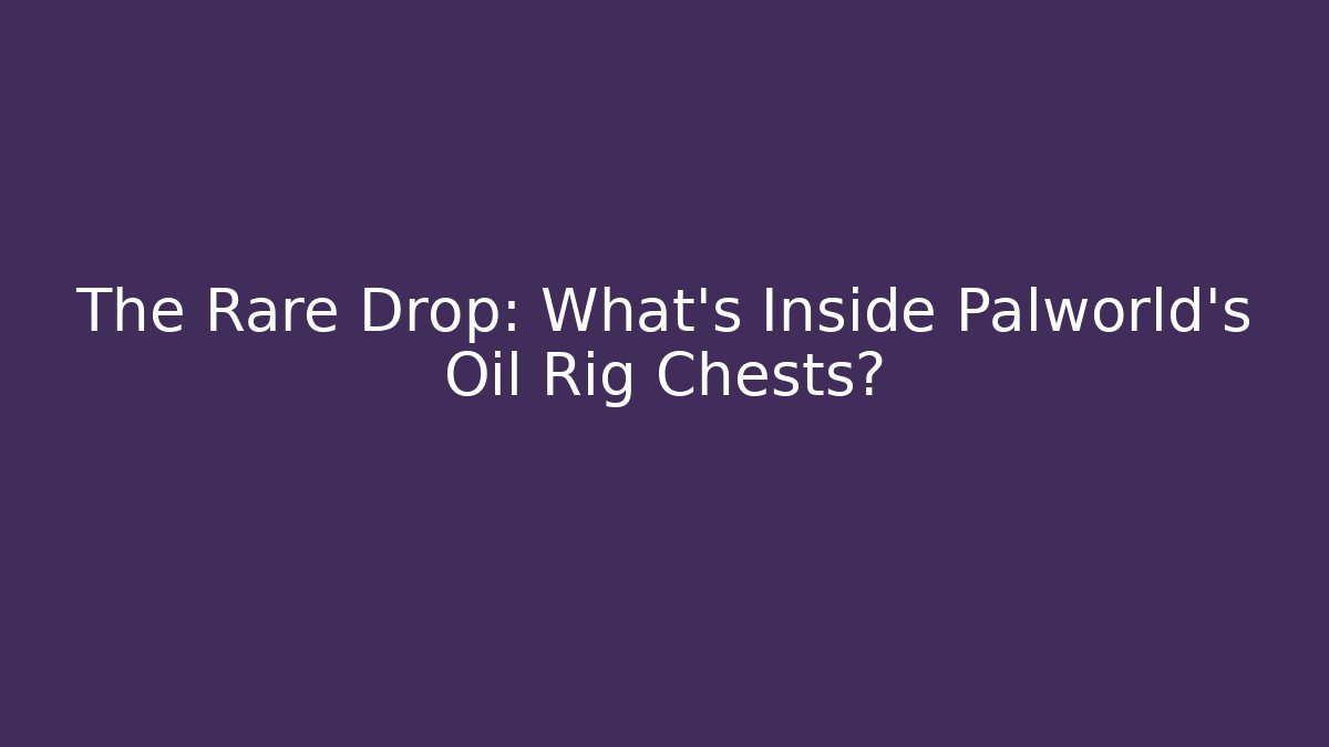 The Rare Drop: What's Inside Palworld's Oil Rig Chests?