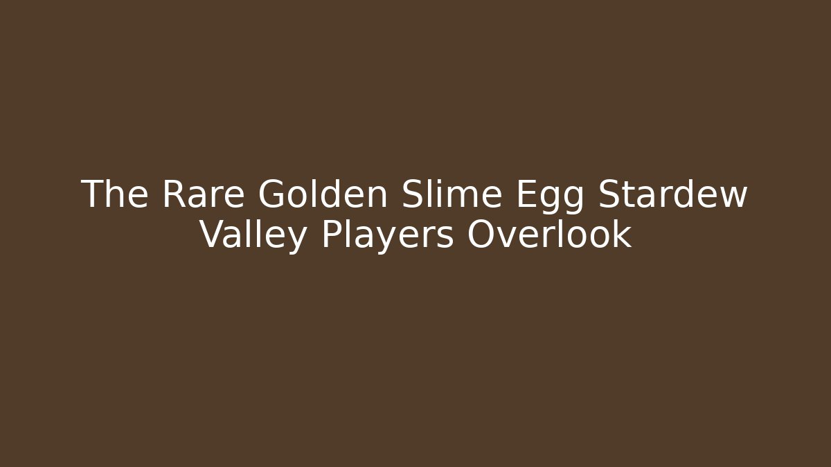 The Rare Golden Slime Egg Stardew Valley Players Overlook