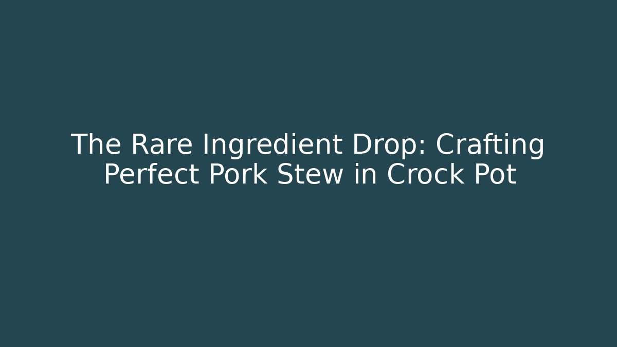 The Rare Ingredient Drop: Crafting Perfect Pork Stew in Crock Pot