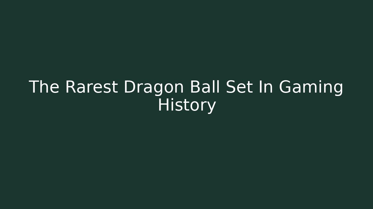 The Rarest Dragon Ball Set In Gaming History