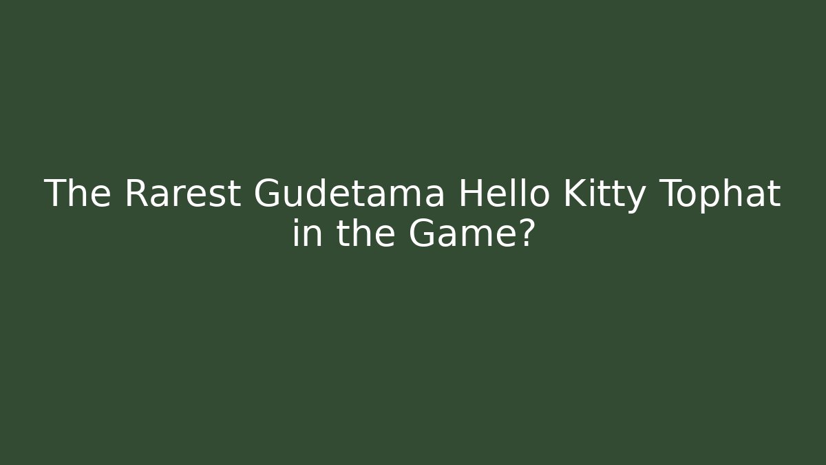 The Rarest Gudetama Hello Kitty Tophat in the Game? - Celivion