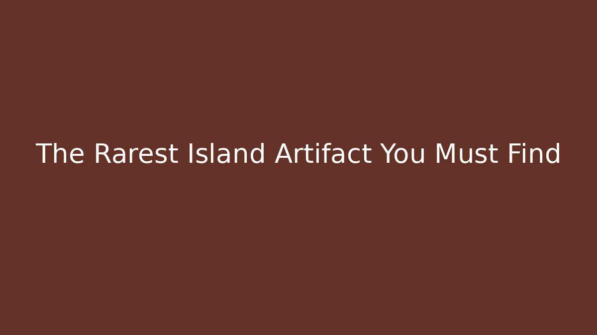The Rarest Island Artifact You Must Find