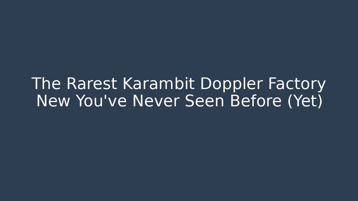 The Rarest Karambit Doppler Factory New You’ve Never Seen Before (Yet) - Celivion